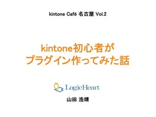 kintone初心者が
プラグイン作ってみた話
山田 浩靖
kintone Café 名古屋 Vol.2
 