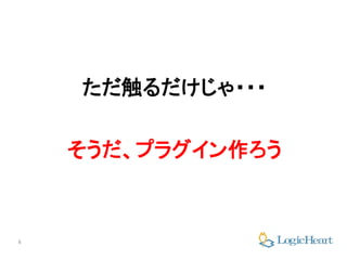 4
ただ触るだけじゃ・・・
そうだ、プラグイン作ろう
 