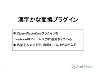 5
漢字かな変換プラグイン
 ｊQueryのautoKanaプラグインを
ｋｉｎｔｏｎｅのフォーム入力に適用させてみる
 名前を入力すると、自動的にふりがなが入る
 