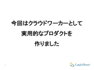 7
今回はクラウドワーカーとして
実用的なプロダクトを
作りました
 