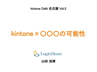 kintone×○○○の可能性
山田 浩靖
kintone Café 名古屋 Vol.3
 