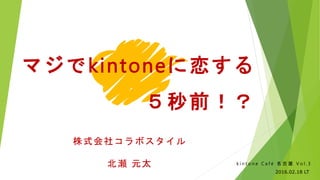 ޥkintone
ǰ
k i n t o n e C a f     V o l . 3
2016.02.18 LT
ʽ祳ܥ
 Ԫ̫
 