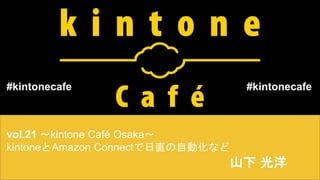 vol.21 〜kintone Café Osaka〜
kintoneとAmazon Connectで日直の自動化など
山下 光洋
#kintonecafe#kintonecafe
 