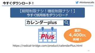#kintonecafe
23
今すぐダウンロード！
カレンダーplus
https://radical-bridge.com/product/calendarPlus.html
【期間制限ナシ！機能制限ナシ！】
今すぐ試用版をダウンロード
累計
4,400DL
突破！
 