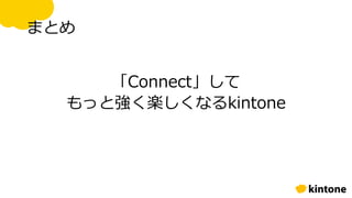 まとめ
「Connect」して
もっと強く楽しくなるkintone
 