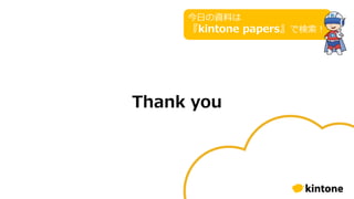 Thank you
今日の資料は
『kintone papers』で検索！
 