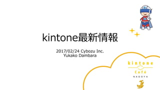 kintone最新情報
2017/02/24 Cybozu Inc.
Yukako Dambara
 