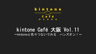 kintone Café 大阪 Vol.11
〜kintoneと色々つないでみる ハンズオン！〜
 