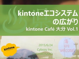 2015/6/24
Cybozu Inc.
T.USHIROSAKO
kintoneエコシステム
の広がり
kintone Café 大分 Vol.1
 