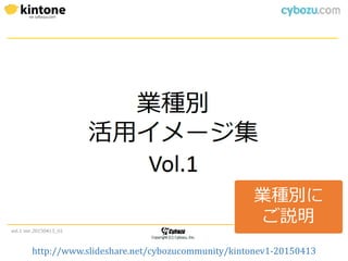 http://www.slideshare.net/cybozucommunity/kintonev1-20150413
業種別に
ご説明
 