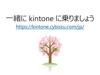 一緒に kintone に乗りましょう
https://kintone.cybozu.com/jp/
 