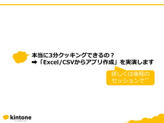 本当に3分クッキングできるの？
➡「Excel/CSVからアプリ作成」を実演します
詳しくは後程の
セッションで^^
 