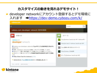 カスタマイズの動きを見れるデモサイト！
developer networkにアカウント登録するとデモ環境に
入れます ➡https://dev-demo.cybozu.com/k/
 