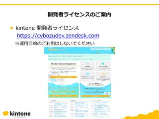 開発者ライセンスのご案内
kintone 開発者ライセンス
https://cybozudev.zendesk.com
※運用目的のご利用はしないでください
 