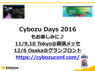 Cybozu Days 2016
もお楽しみに♪
11/9,10 Tokyo@幕張メッセ
12/6 Osaka@グランフロント
https://cybozuconf.com/
 