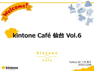Cybozu SC 三宅 智子
2016/12/08
kintone Café 仙台 Vol.6
 