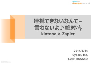 (C) 2015 Cybozu
2014/3/14
Cybozu Inc.
T.USHIROSAKO
連携できないなんて~
言わないよ♪絶対🎶
kintone × Zapier
 
