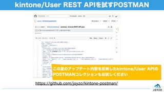 kintone/User REST APIを試すPOSTMAN
https://github.com/joyzo/kintone-postman/
この夏のアップデート内容を反映したkintone/User APIの
POSTMANコレクションもお試しください
 