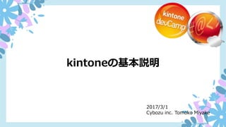 2017/3/1
Cybozu inc. Tomoko Miyake
kintoneの基本説明
 