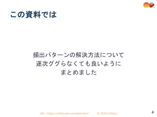URL: https://cybozudev.zendesk.com/ © 2016 Cybozu 4
この資料では
頻出パターンの解決方法について
逐次ググらなくても良いように
まとめました
 