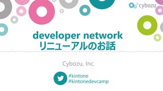 developer network
リニューアルのお話
Cybozu, Inc.
#kintone
#kintonedevcamp
 