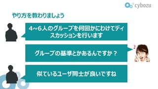 やり方を教わりましょう
4~6人のグループを何回かにわけてディ
スカッションを行います
グループの基準とかあるんですか？
似ているユーザ同士が良いですね
 
