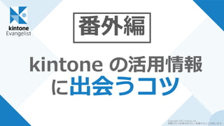 番外編
kintone の活用情報
に出会うコツ
Copyright 2021 Cybozu, Inc.
掲載された記事を許可なく転載することを禁じます。
 