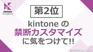 第2位
kintone の
禁断カスタマイズ
に気をつけて!!
Copyright 2021 Cybozu, Inc.
掲載された記事を許可なく転載することを禁じます。
 