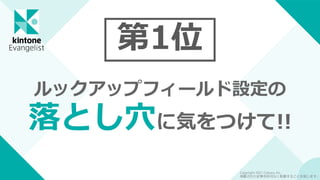 第1位
ルックアップフィールド設定の
落とし穴に気をつけて!!
Copyright 2021 Cybozu, Inc.
掲載された記事を許可なく転載することを禁じます。
 