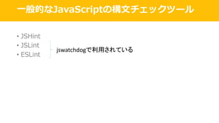 ⼀般的なJavaScriptの構⽂チェックツール
• JSHint
• JSLint
• ESLint
jswatchdogで利用されている
 