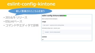 • 2016/9 リリース
• ESLintベース
• コマンドやエディタで診断
eslint-config-kintone
新しく整備されたこちらを使う
 