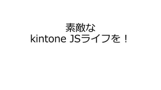 素敵な
kintone JSライフを！
 