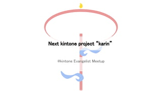 @kintone Evangelist Meetup
Next kintone project “karin”
 