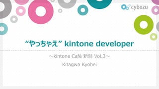 “やっちゃえ” kintone developer
～kintone Café 新潟 Vol.3～
Kitagwa Kyohei
 