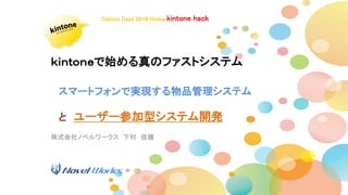 株式会社ノベルワークス 下村 佳穂
Cybozu Days 2016 Osaka kintone hack
ｋｉｎｔｏｎｅで始める真のファストシステム
スマートフォンで実現する物品管理システム
と ユーザー参加型システム開発
 