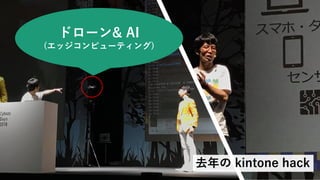 ドローン& AI
(エッジコンピューティング)
去年の kintone hack
 