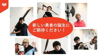 新しい勇者の誕⽣に
ご期待ください！
 