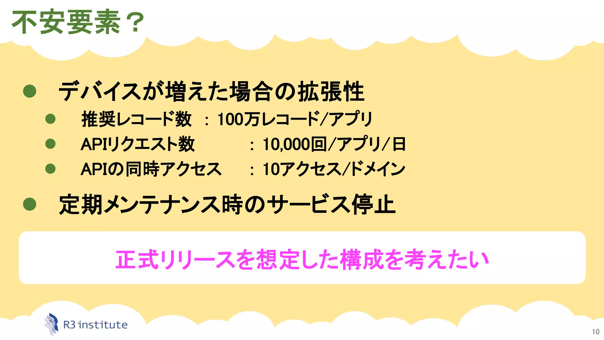 不安要素？
10
 デバイスが増えた場合の拡張性
 推奨レコード数 ： 100万レコード/アプリ
 APIリクエスト数 ： 10,000回/アプリ/日
 APIの同時アクセス ： 10アクセス/ドメイン
 定期メンテナンス時のサービス停止
正式リリースを想定した構成を考えたい
 