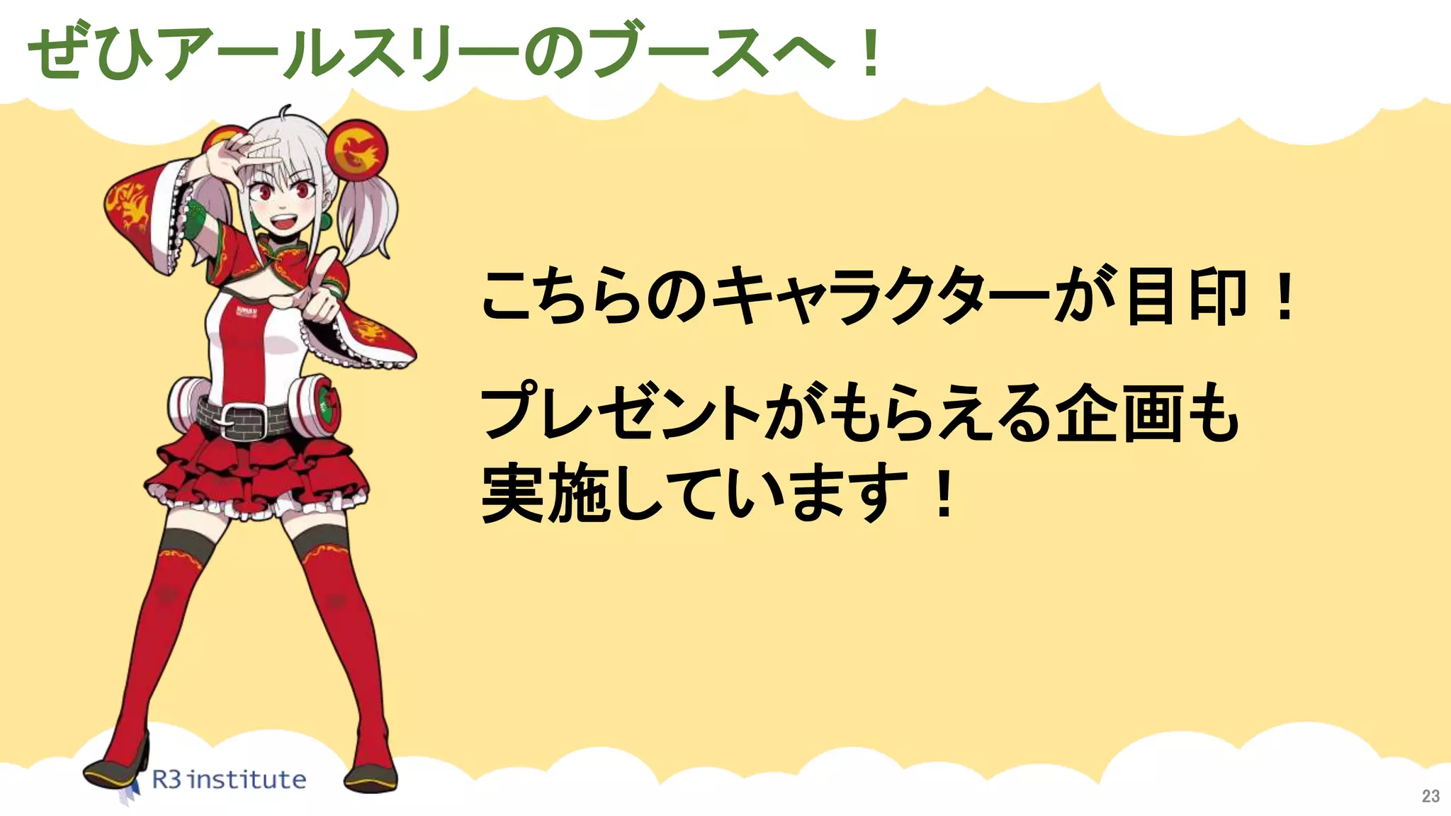 ぜひアールスリーのブースへ！
23
こちらのキャラクターが目印！
プレゼントがもらえる企画も
実施しています！
 