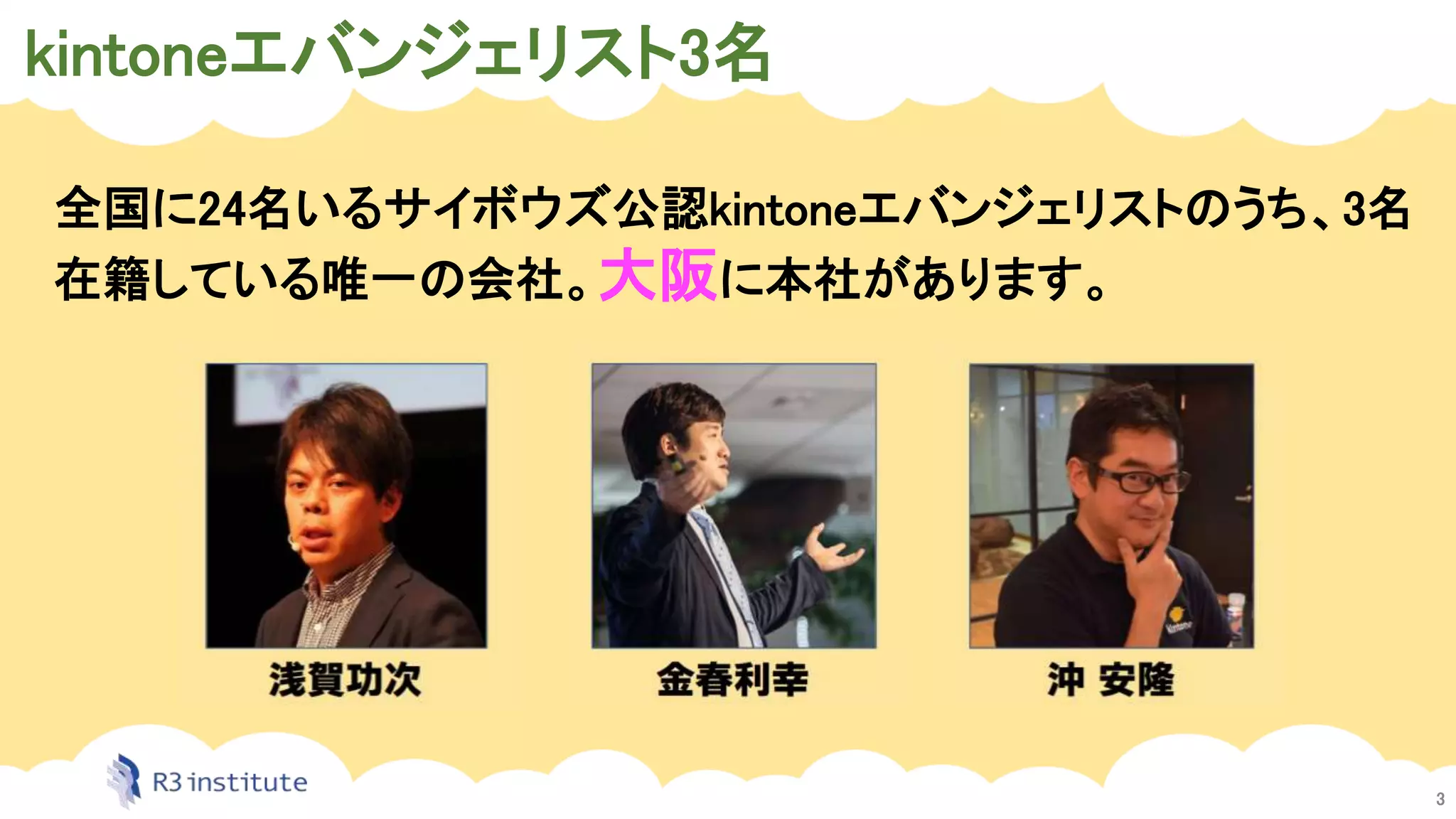 kintoneエバンジェリスト3名
3
全国に24名いるサイボウズ公認kintoneエバンジェリストのうち、3名
在籍している唯一の会社。大阪に本社があります。
 