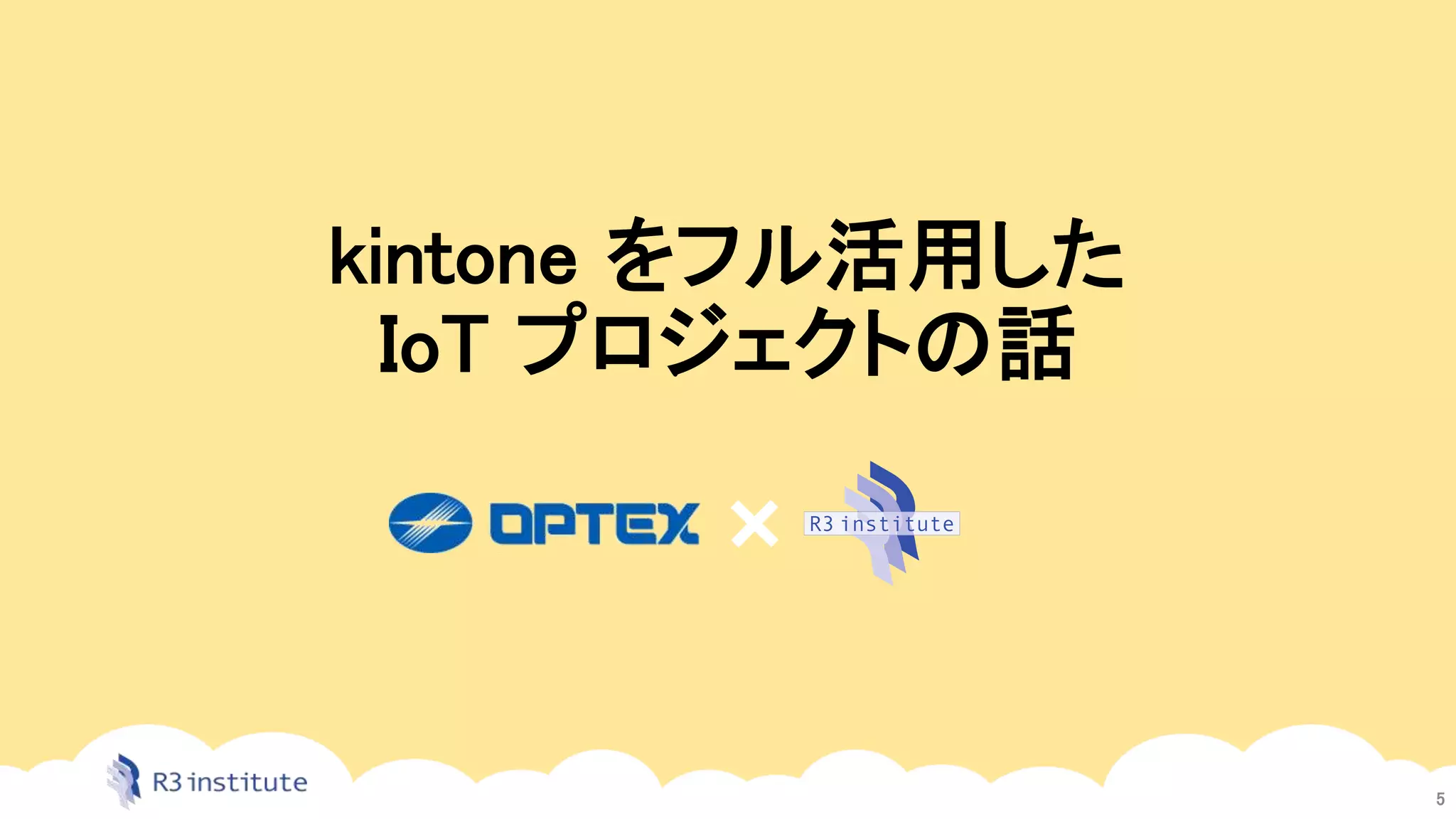 kintone をフル活用した
IoT プロジェクトの話
5
 