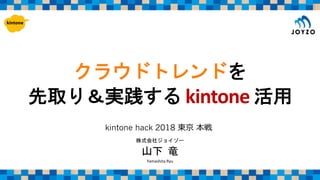 kintone
Yamashita Ryu
kintone hack 2018
 