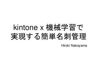 kintone x 機械学習で
実現する簡単名刺管理
Hiroki Nakayama
 