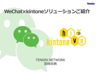 WeChat×kintoneソリューションご紹介
TENSIN NETWORK
宮崎将典
 