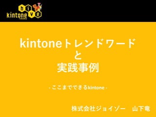 株式会社ジョイゾー 山下竜
kintoneトレンドワード
と
実践事例
- ここまでできるkintone -
 