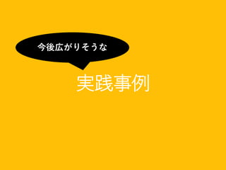 実践事例
今後広がりそうな
 