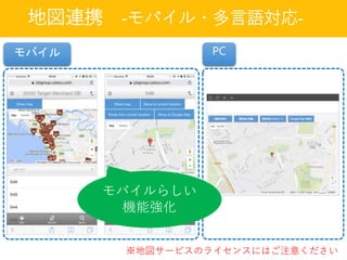 地図連携 -モバイル・多言語対応-
モバイルらしい
機能強化
モバイル PC
※地図サービスのライセンスにはご注意ください
 