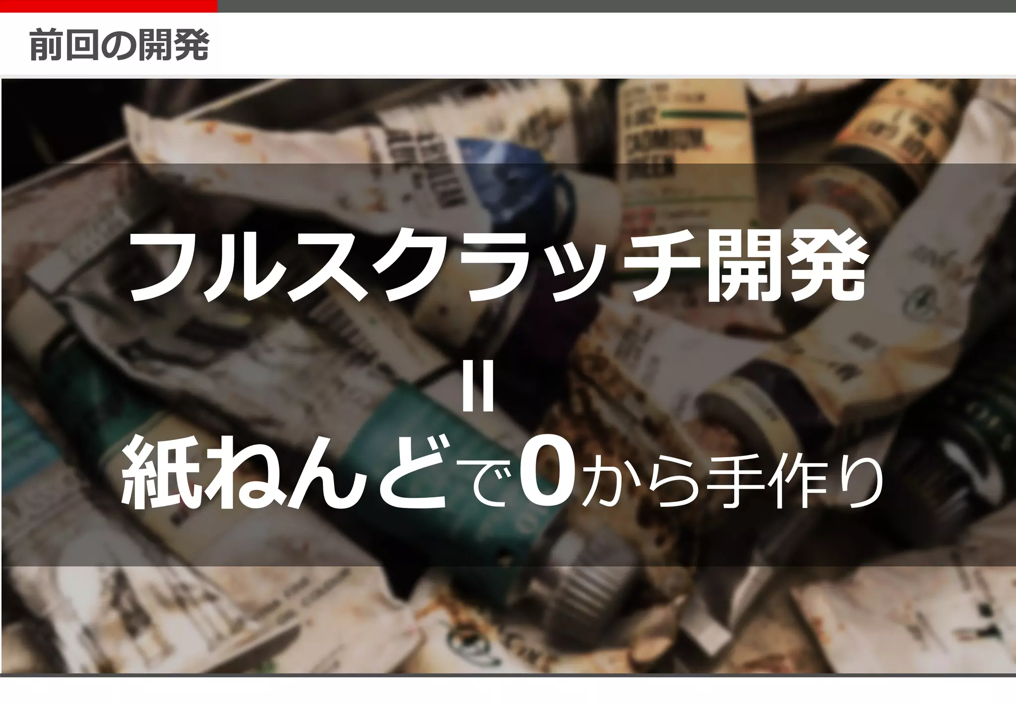 前回の開発
フルスクラッチ開発
紙ねんどで0から手作り
＝
 