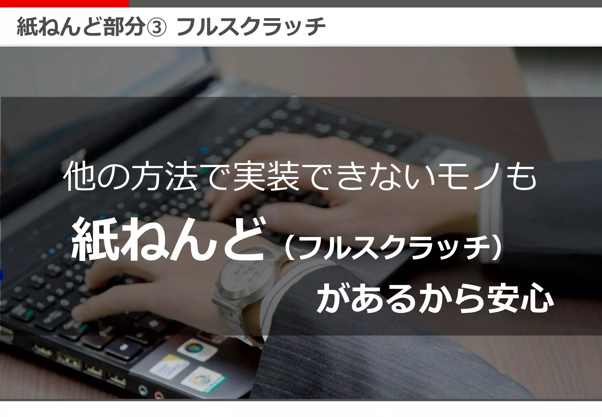 紙ねんど部分③ フルスクラッチ
他の方法で実装できないモノも
紙ねんど（フルスクラッチ）
があるから安心
 