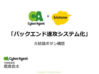 内部監査室
鹿倉良太
×
CyberAgent, Inc. All Rights Reserved.
「バックエンド速攻システム化」
大統領ボタン構想
 